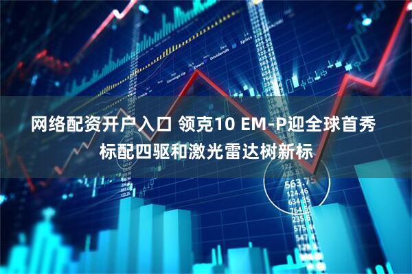 网络配资开户入口 领克10 EM-P迎全球首秀 标配四驱和激光雷达树新标