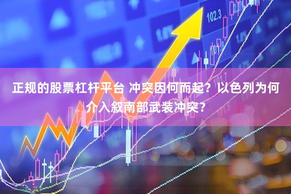正规的股票杠杆平台 冲突因何而起？以色列为何介入叙南部武装冲突？