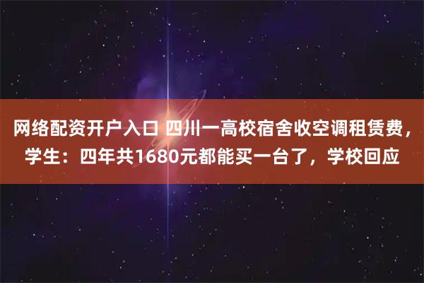 网络配资开户入口 四川一高校宿舍收空调租赁费，学生：四年共1680元都能买一台了，学校回应