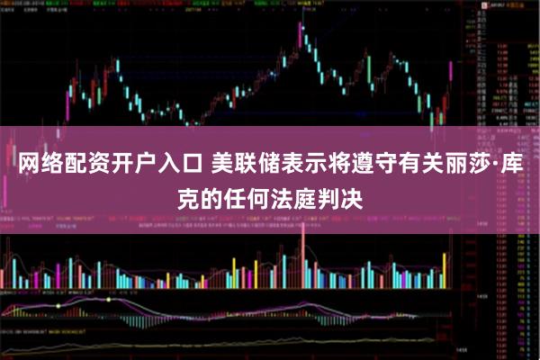 网络配资开户入口 美联储表示将遵守有关丽莎·库克的任何法庭判决