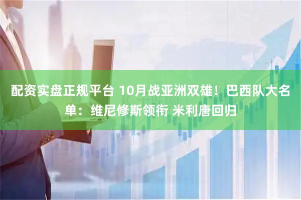 配资实盘正规平台 10月战亚洲双雄！巴西队大名单：维尼修斯领衔 米利唐回归